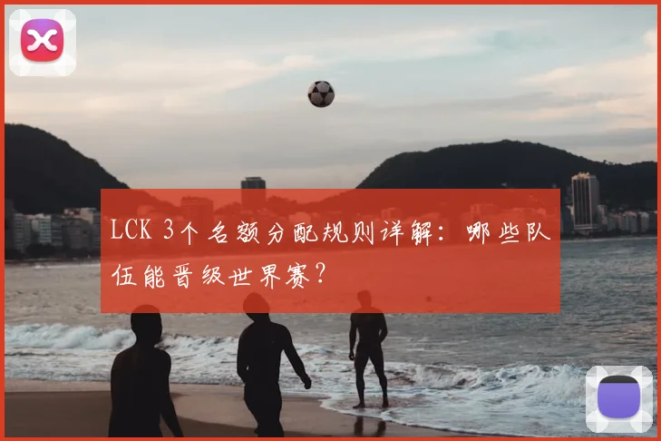 LCK 3个名额分配规则详解：哪些队伍能晋级世界赛？