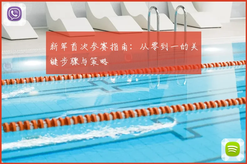 新军首次参赛指南:从零到一的关键步骤与策略