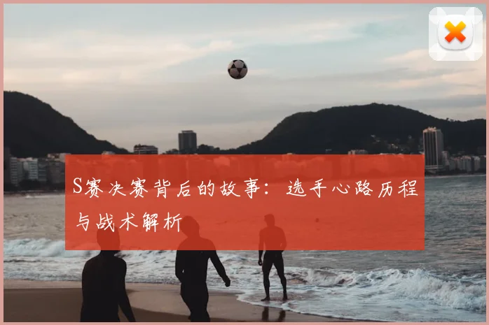 S赛决赛背后的故事：选手心路历程与战术解析