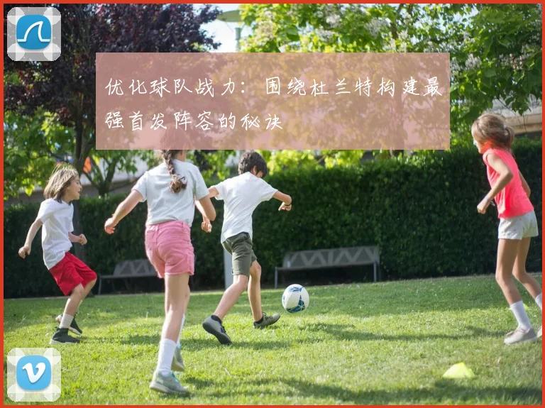 优化球队战力：围绕杜兰特构建最强首发阵容的秘诀
