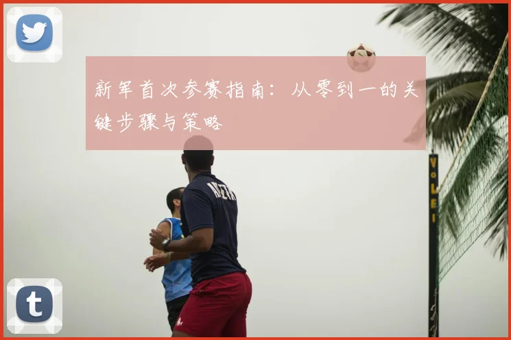 新军首次参赛指南：从零到一的关键步骤与策略