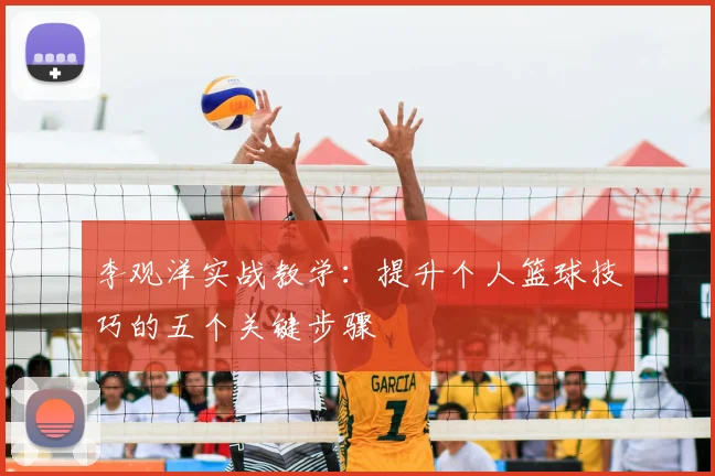 李观洋实战教学：提升个人篮球技巧的五个关键步骤
