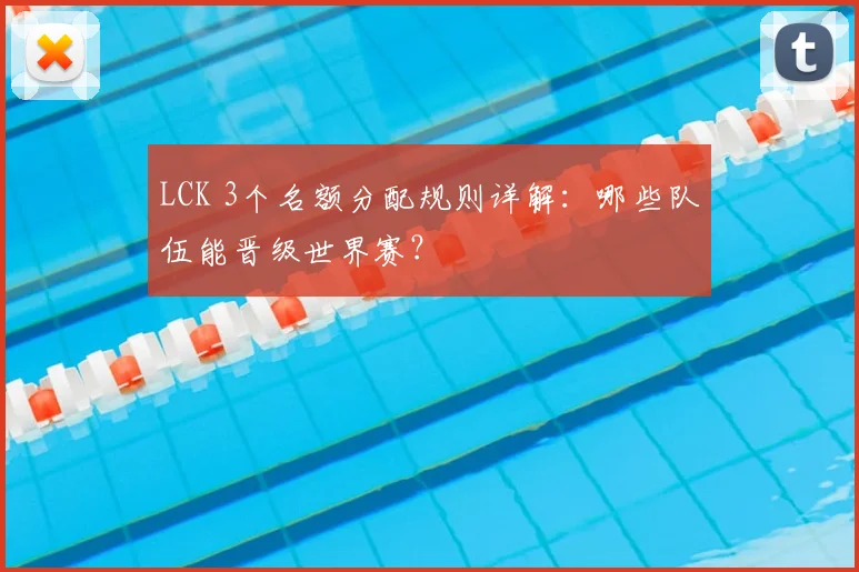 LCK 3个名额分配规则详解:哪些队伍能晋级世界赛?