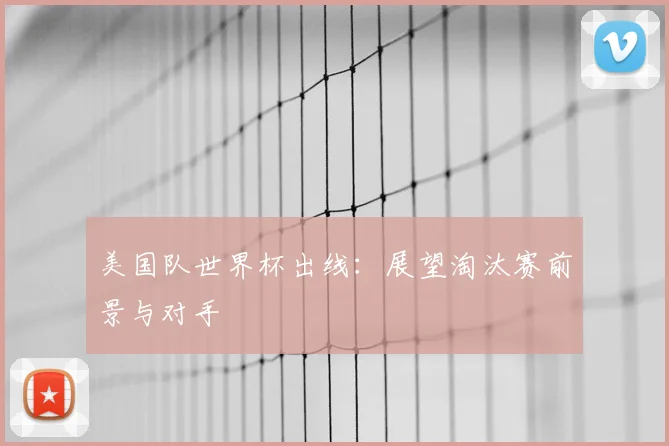 美国队世界杯出线：展望淘汰赛前景与对手