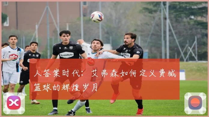人答案时代：艾弗森如何定义费城篮球的辉煌岁月