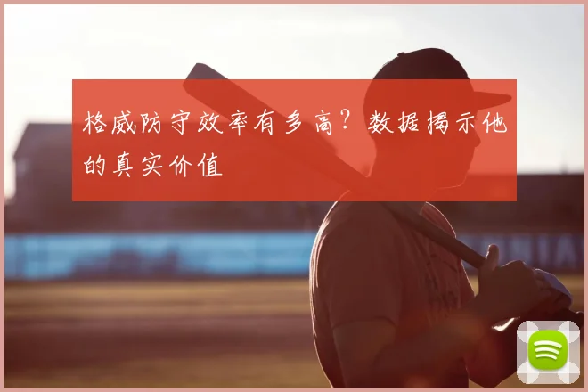 格威防守效率有多高？数据揭示他的真实价值