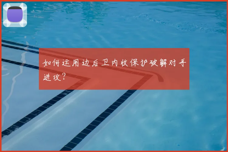 如何运用边后卫内收保护破解对手进攻？