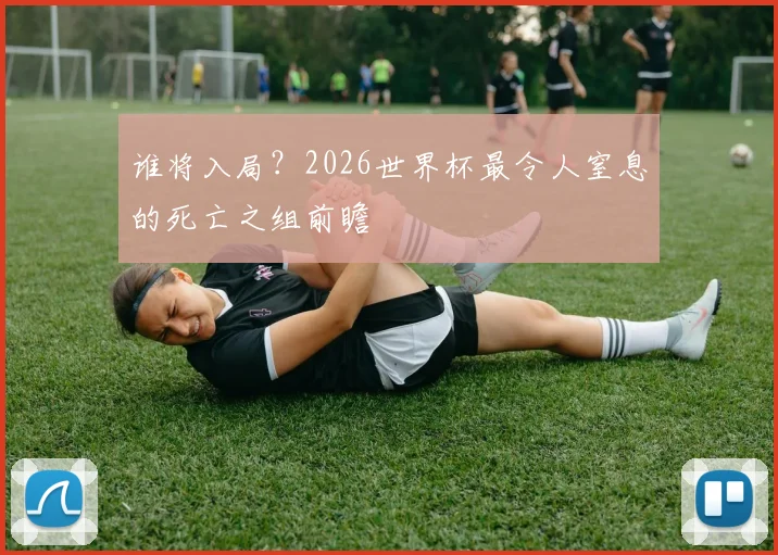 谁将入局？2026世界杯最令人窒息的死亡之组前瞻