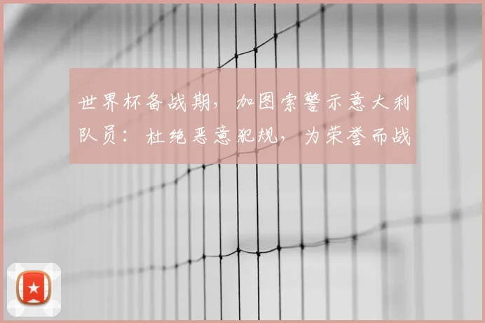 世界杯备战期，加图索警示意大利队员：杜绝恶意犯规，为荣誉而战！