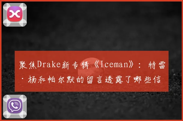 聚焦Drake新专辑《Iceman》：特雷·杨和帕尔默的留言透露了哪些信息？