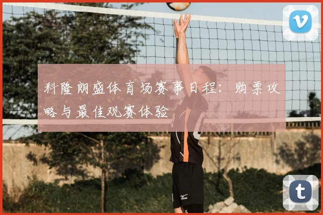 科隆朗盛体育场赛事日程:购票攻略与最佳观赛体验