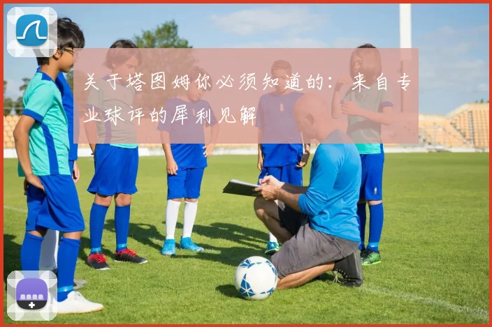 关于塔图姆你必须知道的：来自专业球评的犀利见解