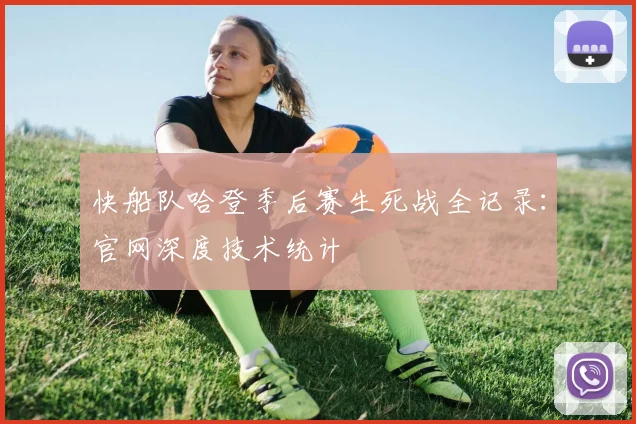 快船队哈登季后赛生死战全记录：官网深度技术统计