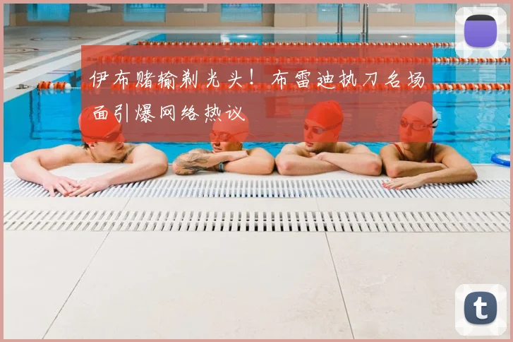 伊布赌输剃光头！布雷迪执刀名场面引爆网络热议