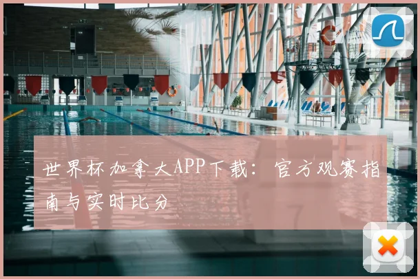 世界杯加拿大APP下载：官方观赛指南与实时比分