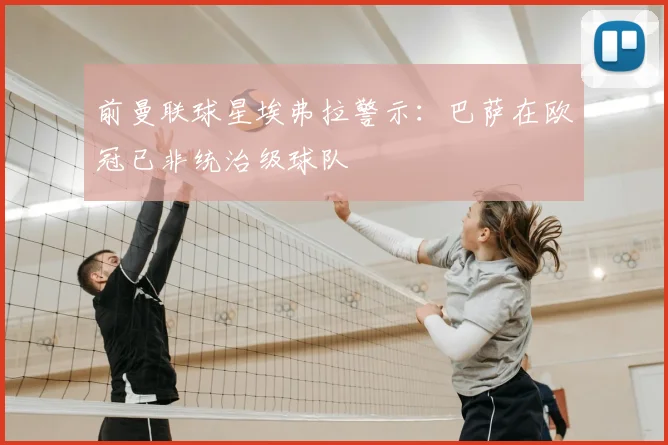 前曼联球星埃弗拉警示：巴萨在欧冠已非统治级球队